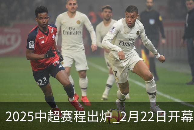 2025中超赛程出炉 2月22日开幕11月22日结束